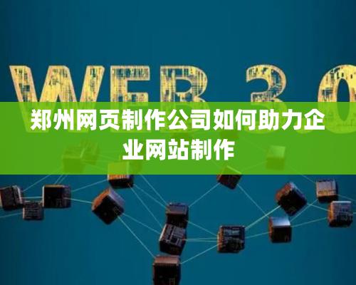 鄭州網頁制作公司如何助力企業網站制作